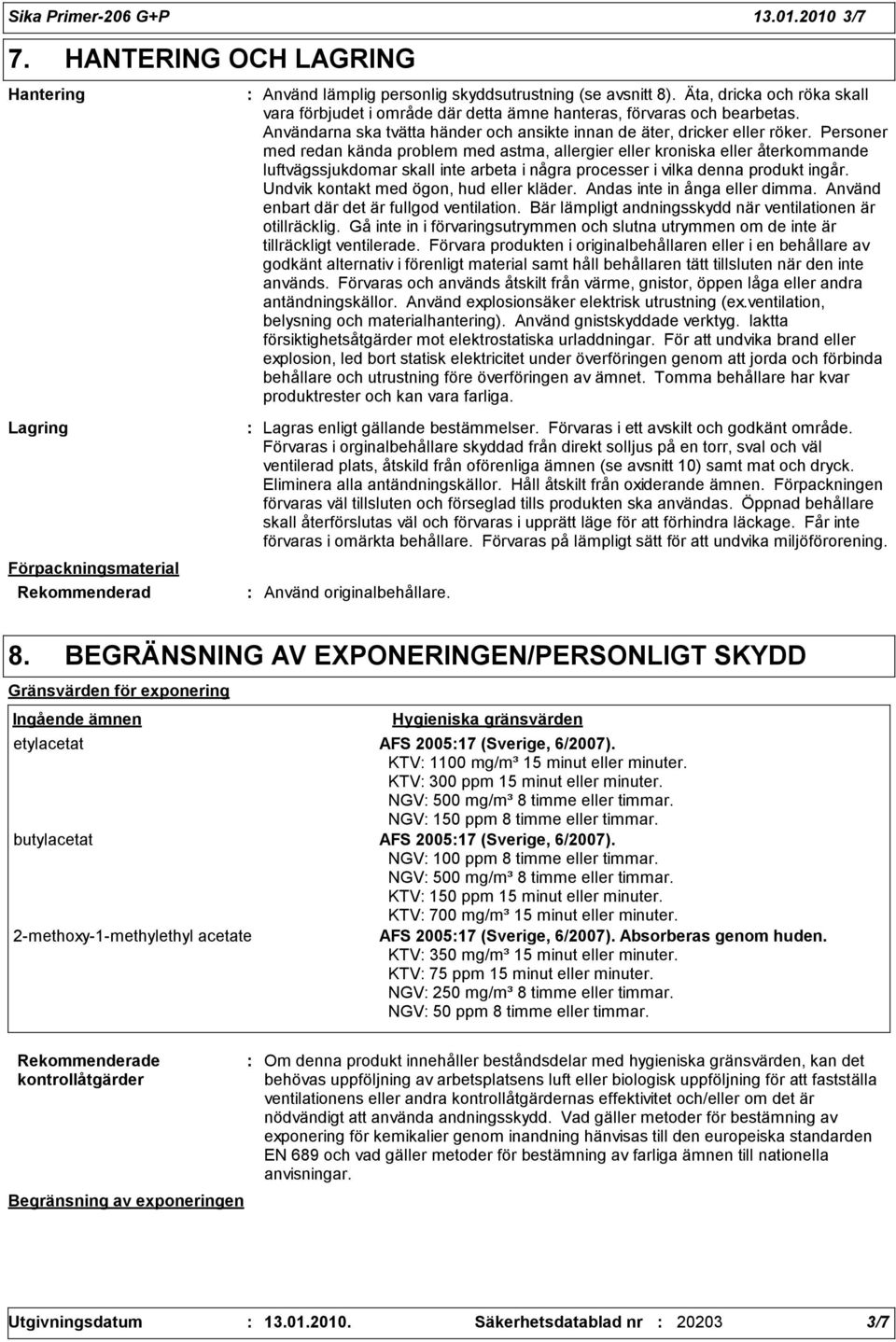 Personer med redan kända problem med astma, allergier eller kroniska eller återkommande luftvägssjukdomar skall inte arbeta i några processer i vilka denna produkt ingår.