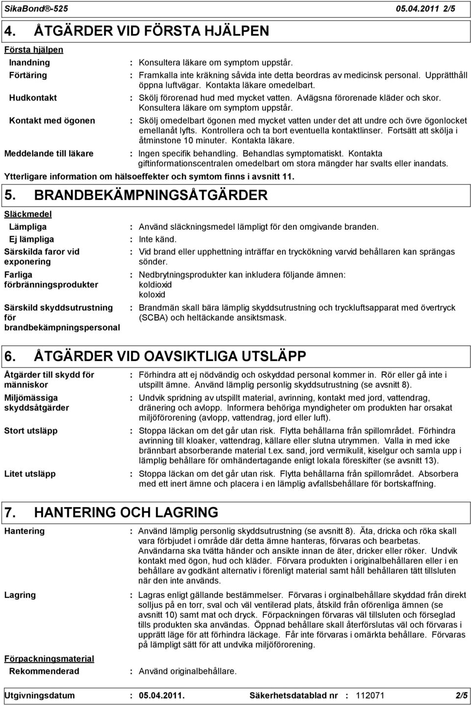 Avlägsna förorenade kläder och skor. Konsultera läkare om symptom uppstår. Skölj omedelbart ögonen med mycket vatten under det att undre och övre ögonlocket emellanåt lyfts.