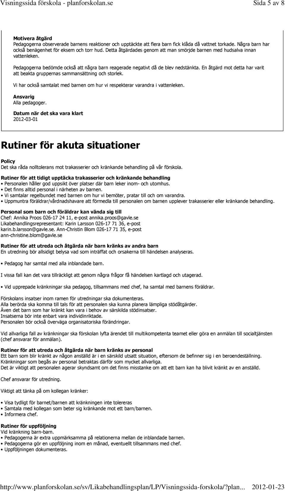 En åtgärd mot detta har varit att beakta gruppernas sammansättning och storlek. Vi har också samtalat med barnen om hur vi respekterar varandra i vattenleken. Alla pedagoger.