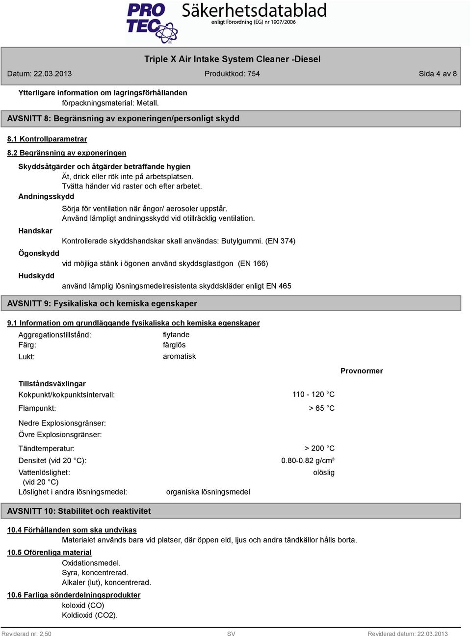 Andningsskydd Handskar Sörja för ventilation när ångor/ aerosoler uppstår. Använd lämpligt andningsskydd vid otillräcklig ventilation. Kontrollerade skyddshandskar skall användas: Butylgummi.