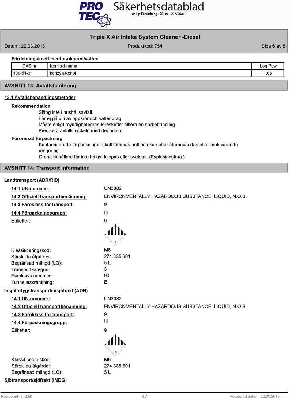 Precisera avfallsnyckeln med deponien. Förorenad förpackning Kontaminerade förpackningar skall tömmas helt och kan efter återanvändas efter motsvarande rengöring.