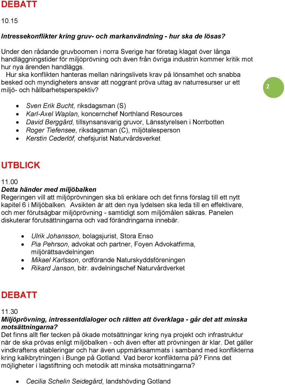 Hur ska konflikten hanteras mellan näringslivets krav på lönsamhet och snabba besked och myndigheters ansvar att noggrant pröva uttag av naturresurser ur ett miljö- och hållbarhetsperspektiv?