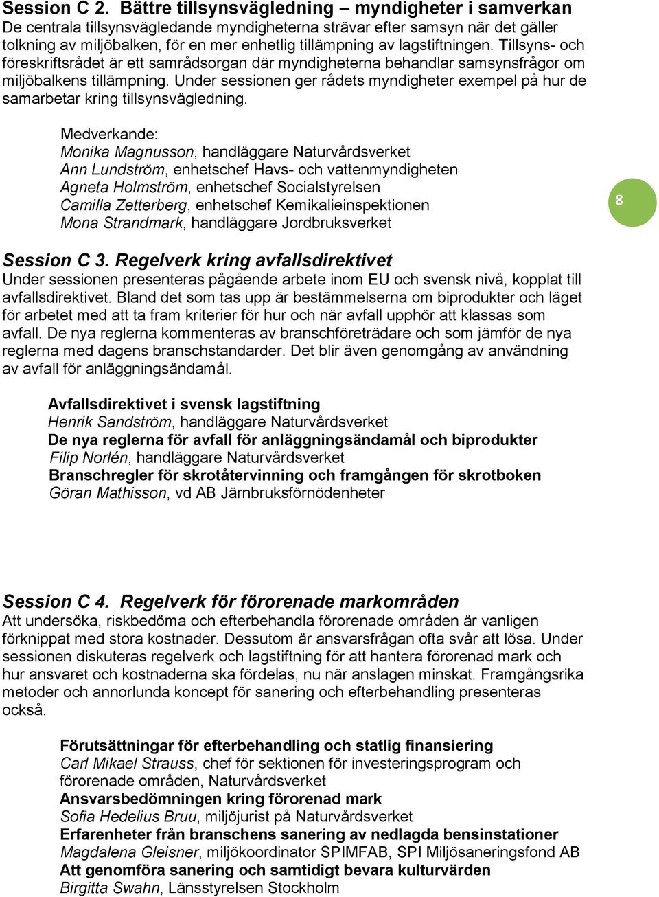 lagstiftningen. Tillsyns- och föreskriftsrådet är ett samrådsorgan där myndigheterna behandlar samsynsfrågor om miljöbalkens tillämpning.