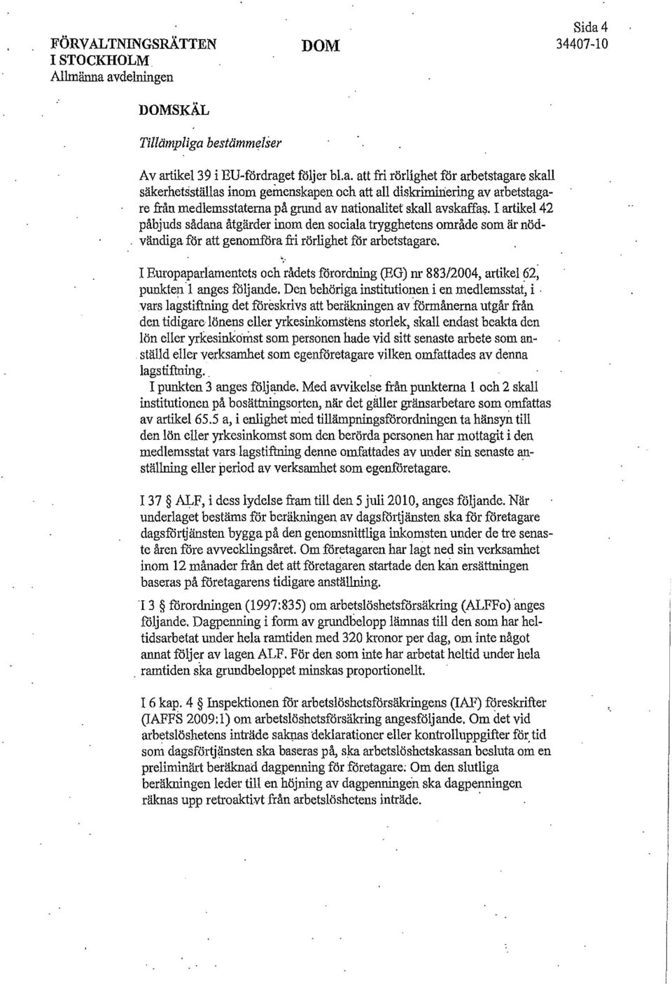 bestämmelser Sida4 34407-10 Av artikel39 i ED-fördraget följer bl.a. att fri rörlighet för arbetstagare skall säkerhetsställas inom gemenskapen och att all diskriminering av arbetstagare från medlemsstatema på grund av nationalitet skall avskaffas.