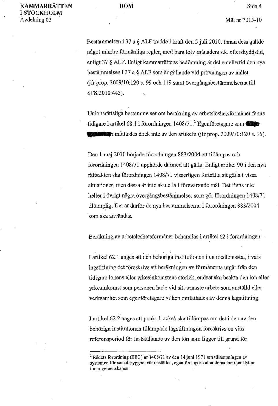 99 och 119 samt övergångsbestämmelserna till SFS 20 l 0:445). -, Unionsrättsliga bestämmelser om beräkning av arbetslöshetsförmåner fanns tidigare i artikel68.1 i förordningen 1408/71?