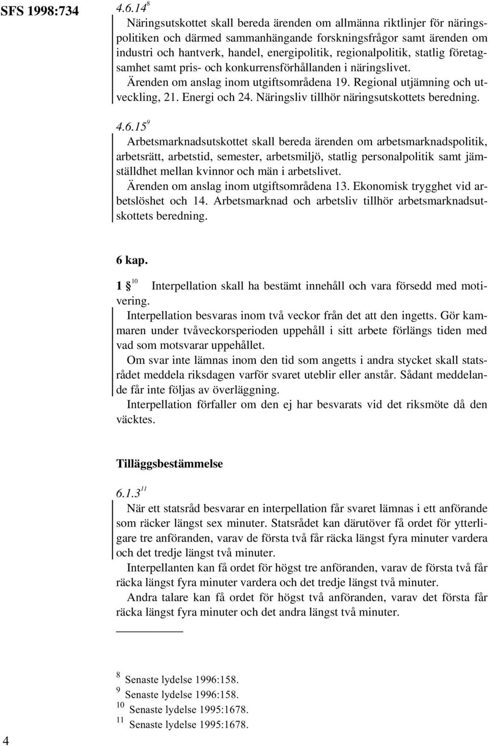 regionalpolitik, statlig företagsamhet samt pris- och konkurrensförhållanden i näringslivet. Ärenden om anslag inom utgiftsområdena 19. Regional utjämning och utveckling, 21. Energi och 24.