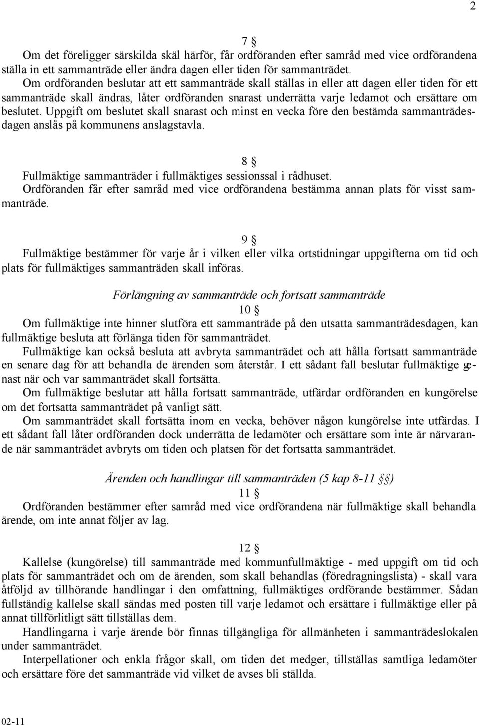 Uppgift om beslutet skall snarast och minst en vecka före den bestämda sammanträdesdagen anslås på kommunens anslagstavla. 8 Fullmäktige sammanträder i fullmäktiges sessionssal i rådhuset.