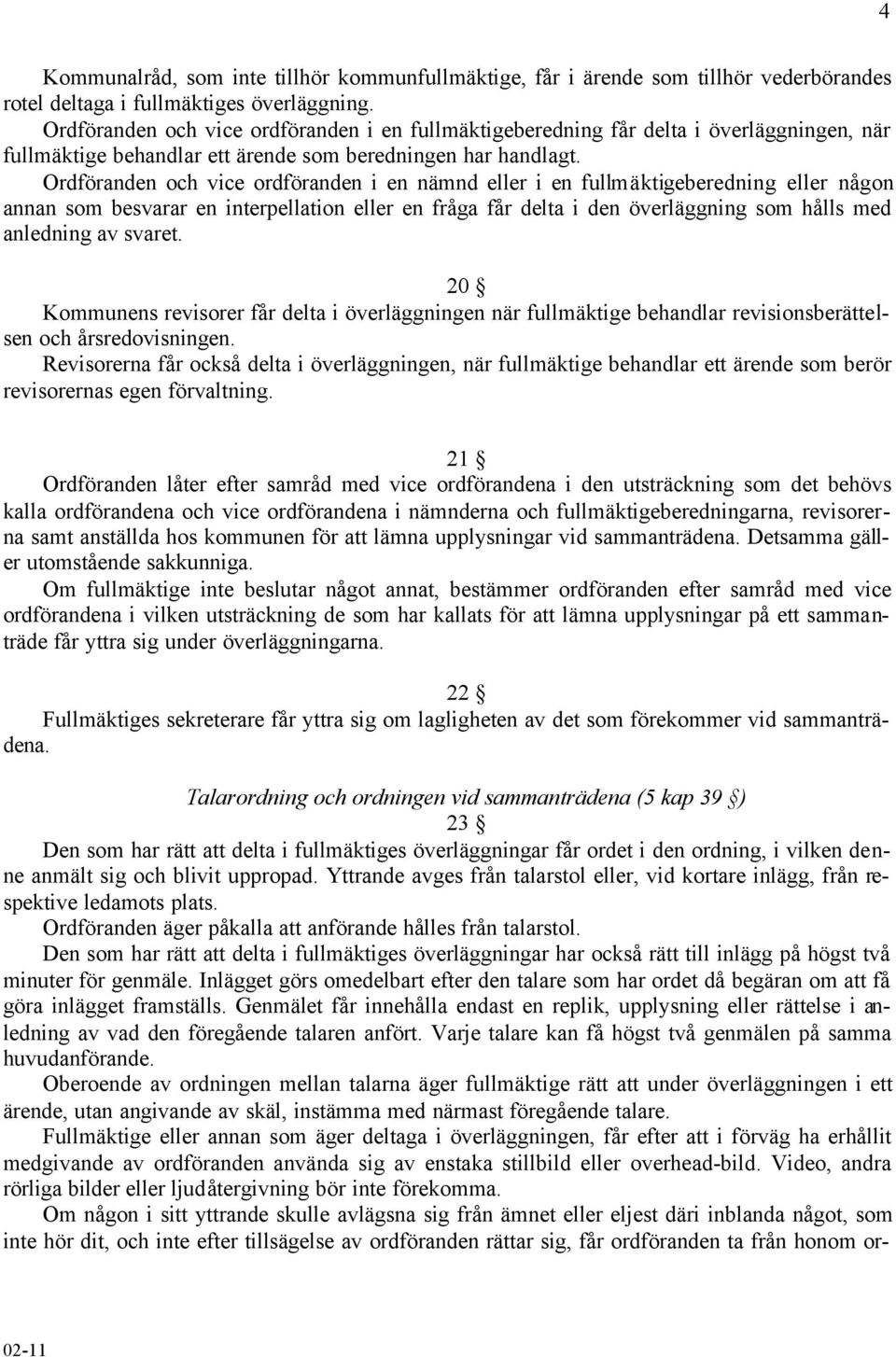 Ordföranden och vice ordföranden i en nämnd eller i en fullmäktigeberedning eller någon annan som besvarar en interpellation eller en fråga får delta i den överläggning som hålls med anledning av