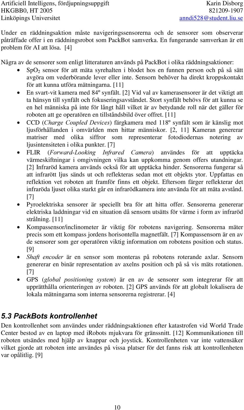 lever eller inte. Sensorn behöver ha direkt kroppskontakt för att kunna utföra mätningarna. [11] En svart-vit kamera med 84º synfält.
