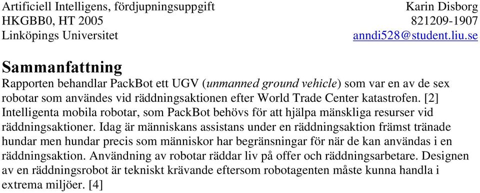 Idag är människans assistans under en räddningsaktion främst tränade hundar men hundar precis som människor har begränsningar för när de kan användas i en