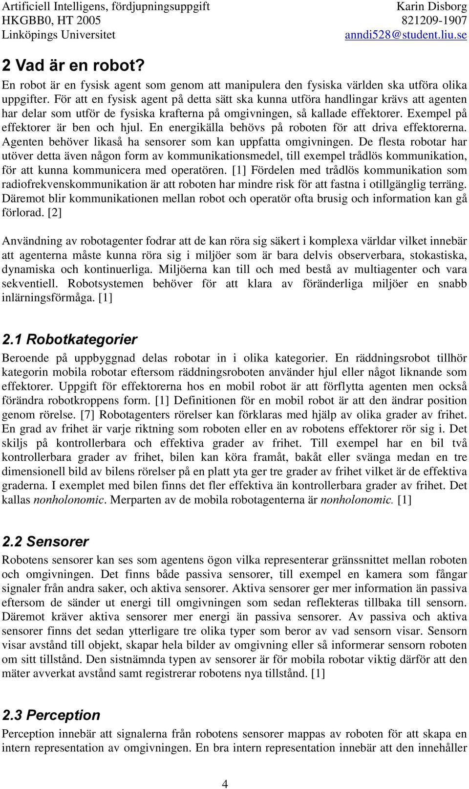 Exempel på effektorer är ben och hjul. En energikälla behövs på roboten för att driva effektorerna. Agenten behöver likaså ha sensorer som kan uppfatta omgivningen.