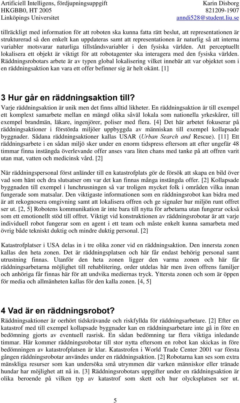 Räddningsrobotars arbete är av typen global lokalisering vilket innebär att var objektet som i en räddningsaktion kan vara ett offer befinner sig är helt okänt.