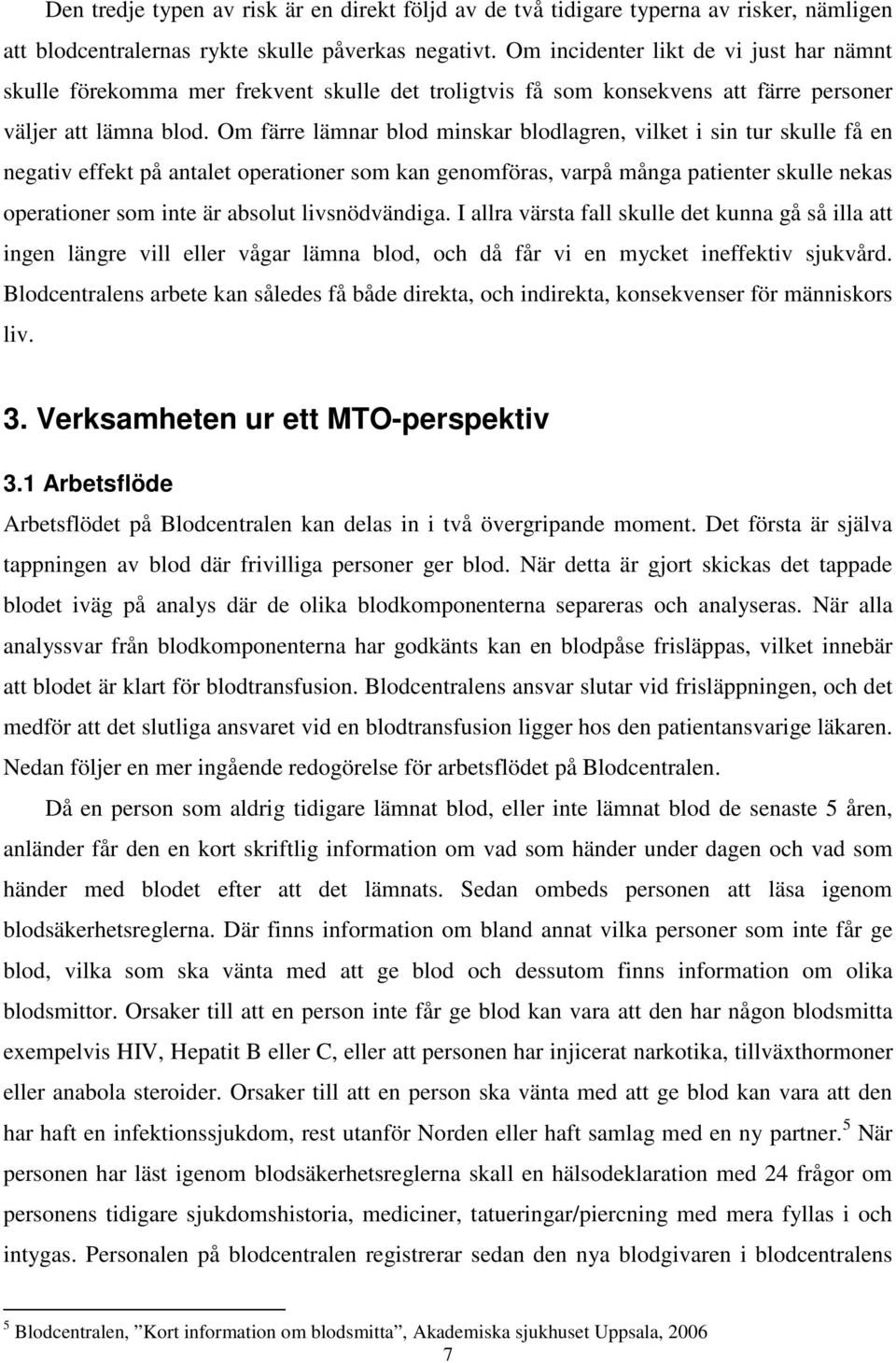 Om färre lämnar blod minskar blodlagren, vilket i sin tur skulle få en negativ effekt på antalet operationer som kan genomföras, varpå många patienter skulle nekas operationer som inte är absolut