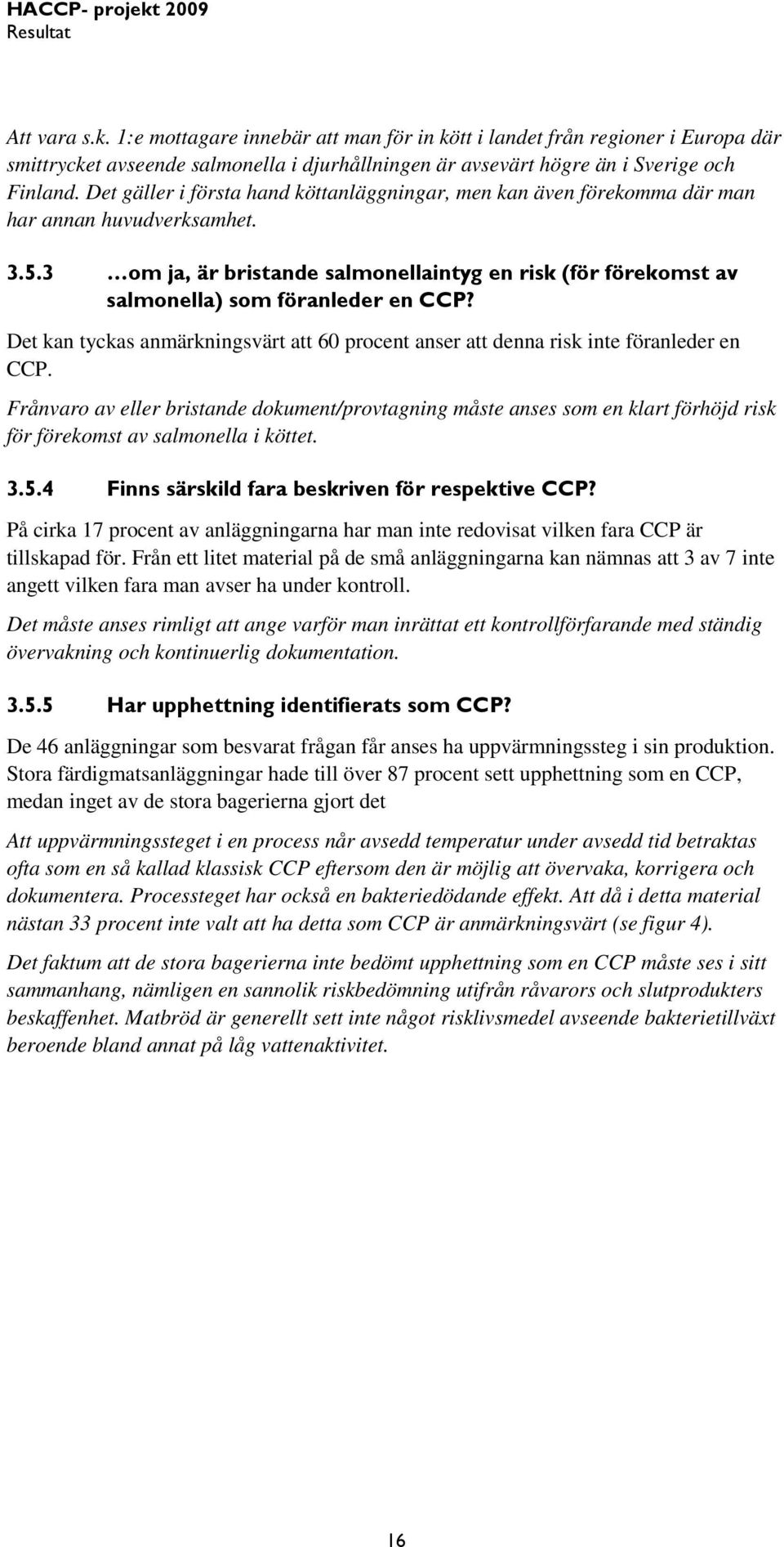 3 om ja, är bristande salmonellaintyg en risk (för förekomst av salmonella) som föranleder en CCP? Det kan tyckas anmärkningsvärt att 60 procent anser att denna risk inte föranleder en CCP.