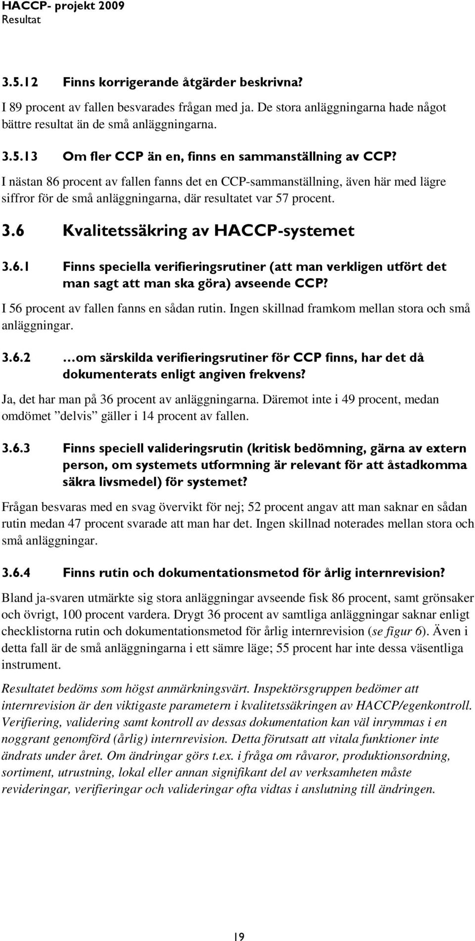 I 56 procent av fallen fanns en sådan rutin. Ingen skillnad framkom mellan stora och små anläggningar. 3.6.2 om särskilda verifieringsrutiner för CCP finns, har det då dokumenterats enligt angiven frekvens?