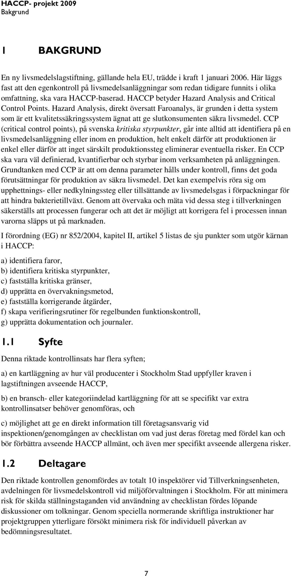 Hazard Analysis, direkt översatt Faroanalys, är grunden i detta system som är ett kvalitetssäkringssystem ägnat att ge slutkonsumenten säkra livsmedel.