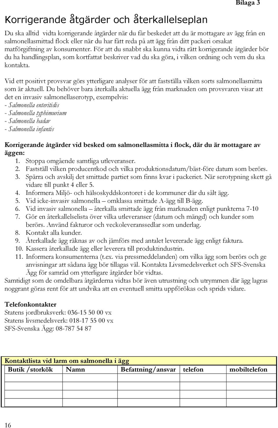 För att du snabbt ska kunna vidta rätt korrigerande åtgärder bör du ha handlingsplan, som kortfattat beskriver vad du ska göra, i vilken ordning och vem du ska kontakta.