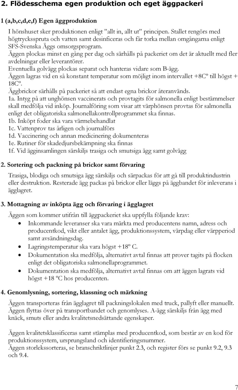 Äggen plockas minst en gång per dag och särhålls på packeriet om det är aktuellt med fler avdelningar eller leverantörer. Eventuella golvägg plockas separat och hanteras vidare som B-ägg.