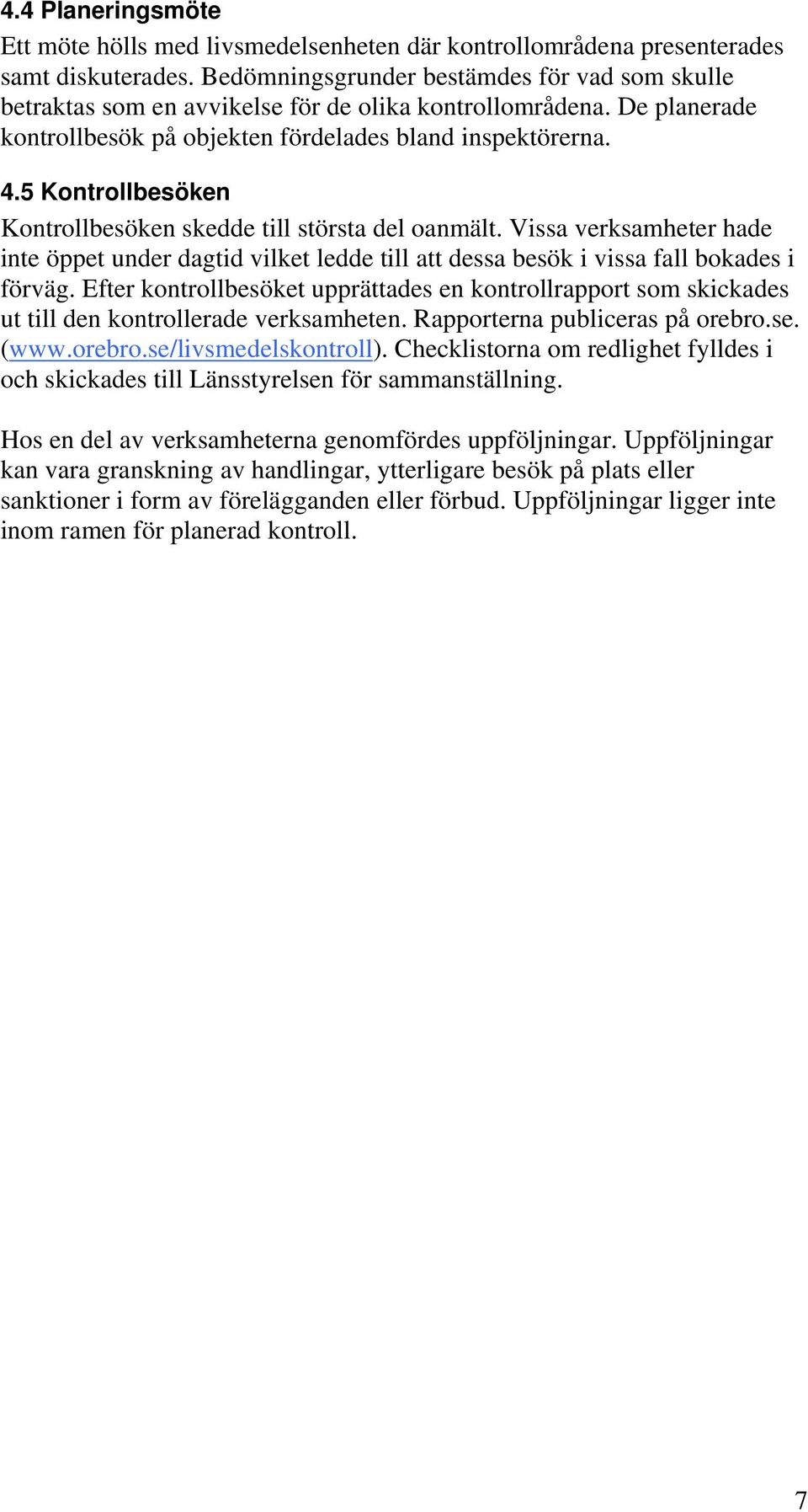 5 Kontrollbesöken Kontrollbesöken skedde till största del oanmält. Vissa verksamheter hade inte öppet under dagtid vilket ledde till att dessa besök i vissa fall bokades i förväg.