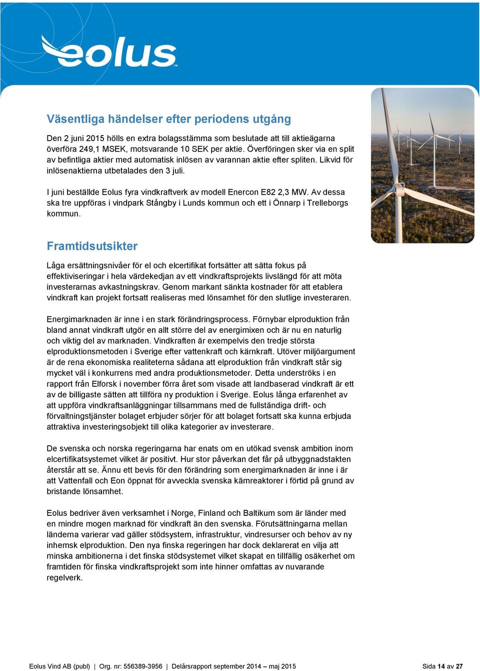 I juni beställde Eolus fyra vindkraftverk av modell Enercon E82 2,3 MW. Av dessa ska tre uppföras i vindpark Stångby i Lunds kommun och ett i Önnarp i Trelleborgs kommun.