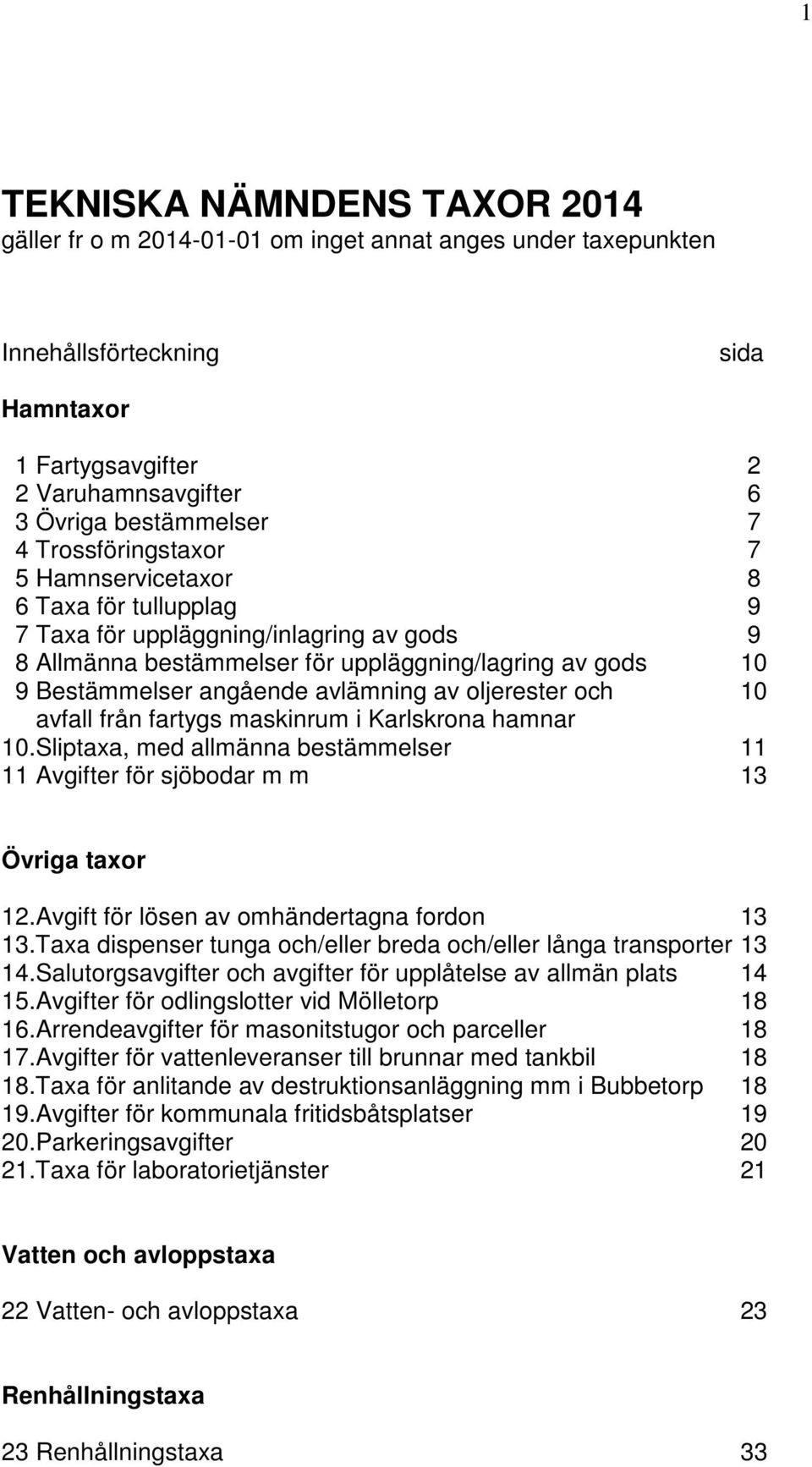 avlämning av oljerester och 10 avfall från fartygs maskinrum i Karlskrona hamnar 10.Sliptaxa, med allmänna bestämmelser 11 11 Avgifter för sjöbodar m m 13 Övriga taxor 12.