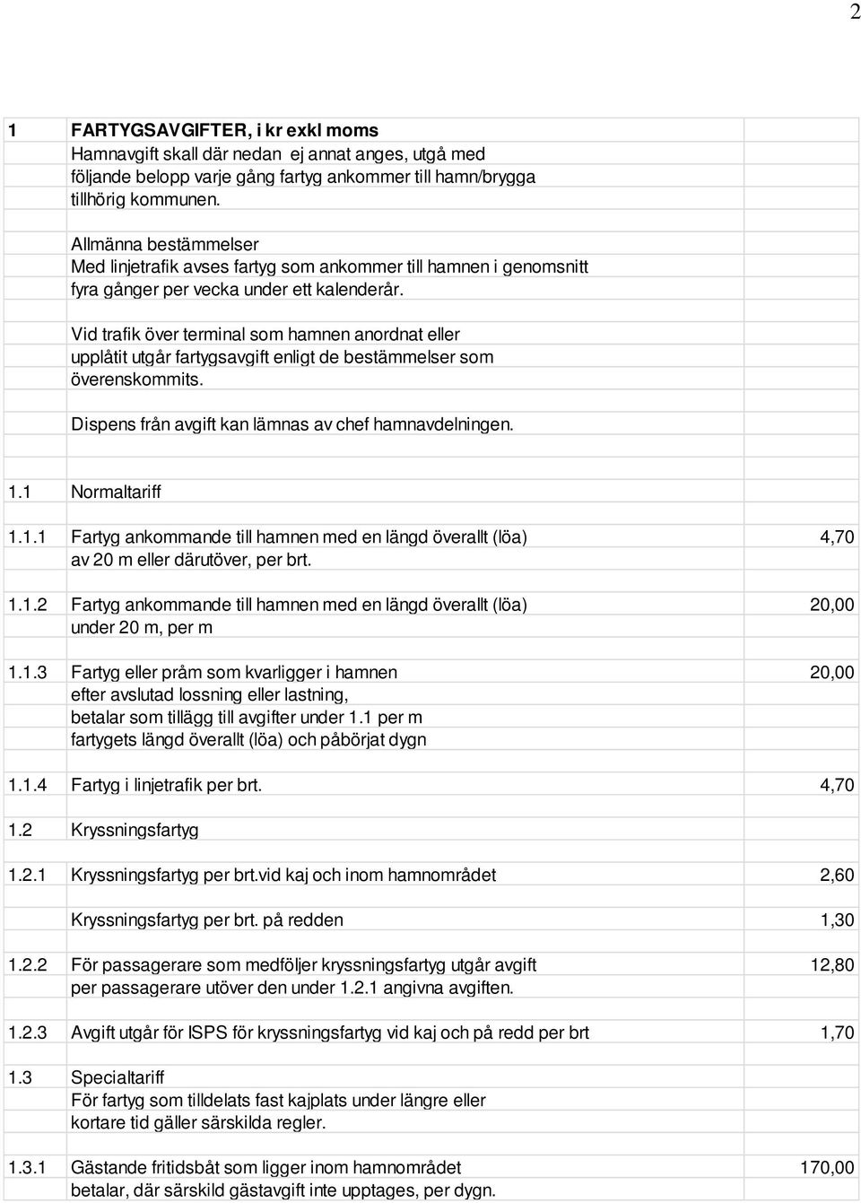 Vid trafik över terminal som hamnen anordnat eller upplåtit utgår fartygsavgift enligt de bestämmelser som överenskommits. Dispens från avgift kan lämnas av chef hamnavdelningen. 1.