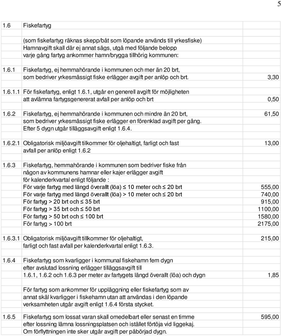 6.2 Fiskefartyg, ej hemmahörande i kommunen och mindre än 20 brt, 61,50 som bedriver yrkesmässigt fiske erlägger en förenklad avgift per gång. Efter 5 dygn utgår tilläggsavgift enligt 1.6.4. 1.6.2.1 Obligatorisk miljöavgift tilkommer för oljehaltigt, farligt och fast 13,00 avfall per anlöp enligt 1.