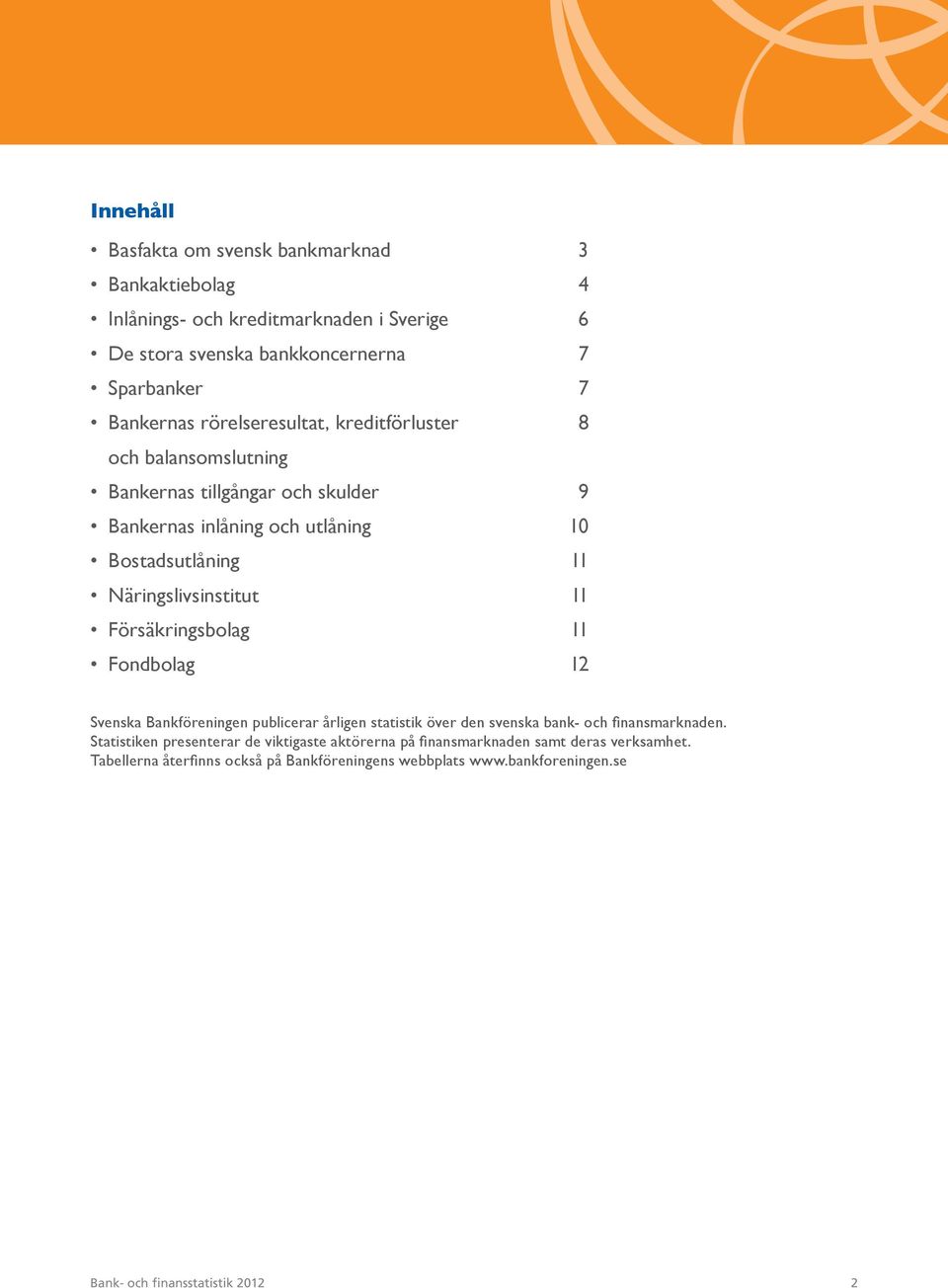 11 Försäkringsbolag 11 Fondbolag 12 Svenska Bankföreningen publicerar årligen statistik över den svenska bank- och finansmarknaden.