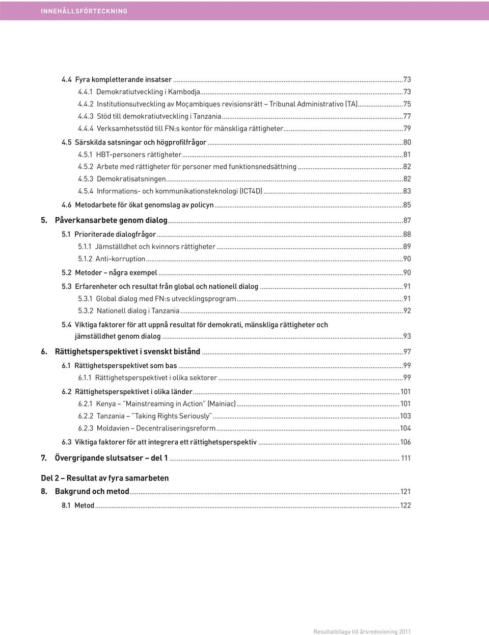 ..82 4.5.3 Demokratisatsningen...82 4.5.4 Informations- och kommunikationsteknologi (ICT4D)...83 4.6 Metodarbete för ökat genomslag av policyn...85 5. Påverkansarbete genom dialog...87 5.