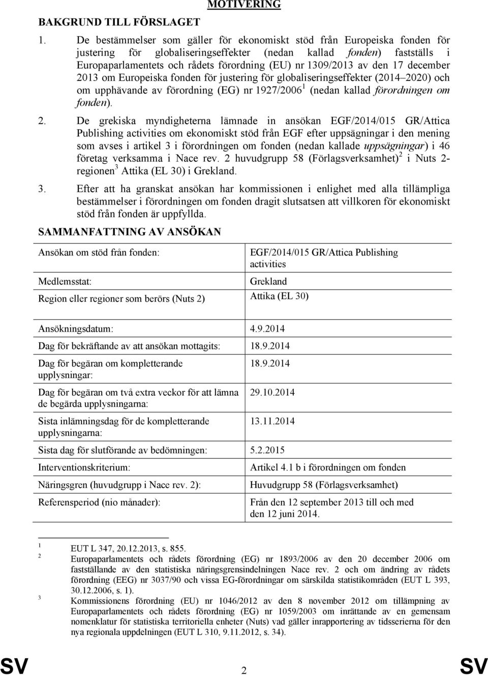 1309/2013 av den 17 december 2013 om Europeiska fonden för justering för globaliseringseffekter (2014 2020) och om upphävande av förordning (EG) nr 1927/2006 1 (nedan kallad förordningen om fonden).