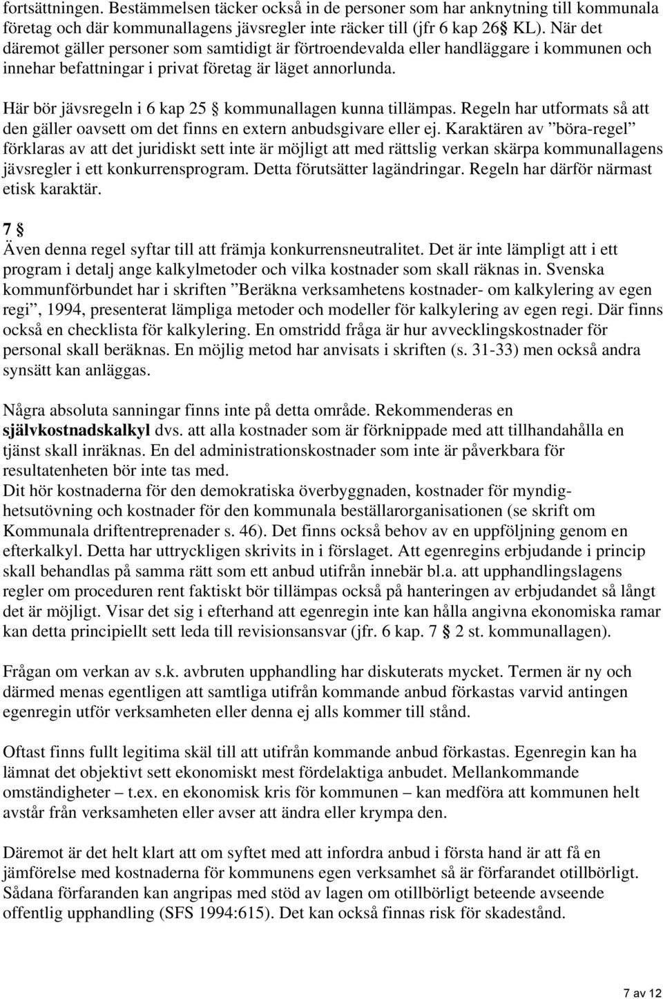 Här bör jävsregeln i 6 kap 25 kommunallagen kunna tillämpas. Regeln har utformats så att den gäller oavsett om det finns en extern anbudsgivare eller ej.