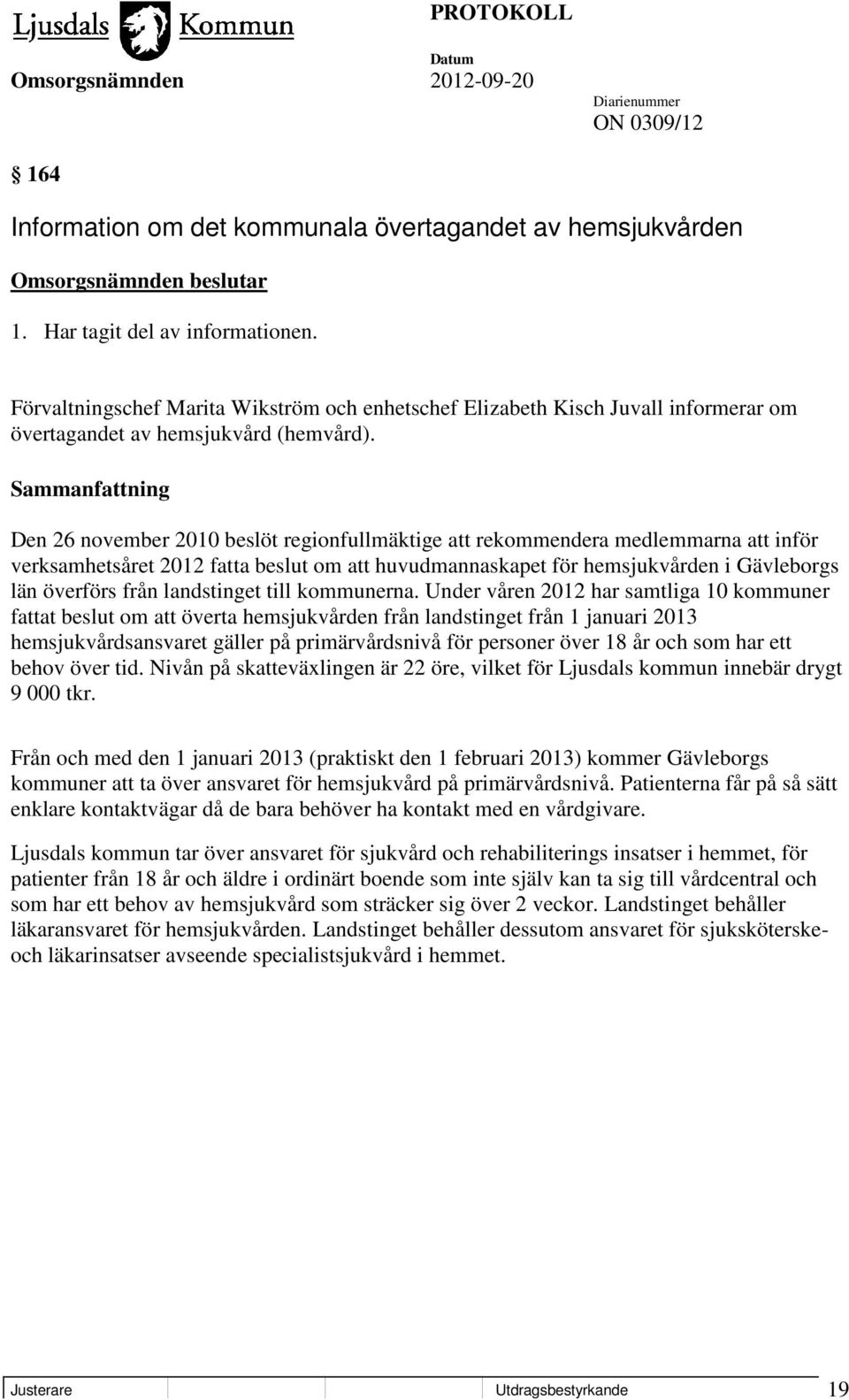 Sammanfattning Den 26 november 2010 beslöt regionfullmäktige att rekommendera medlemmarna att inför verksamhetsåret 2012 fatta beslut om att huvudmannaskapet för hemsjukvården i Gävleborgs län