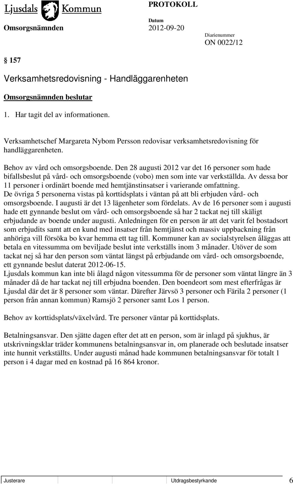 Av dessa bor 11 personer i ordinärt boende med hemtjänstinsatser i varierande omfattning. De övriga 5 personerna vistas på korttidsplats i väntan på att bli erbjuden vård- och omsorgsboende.