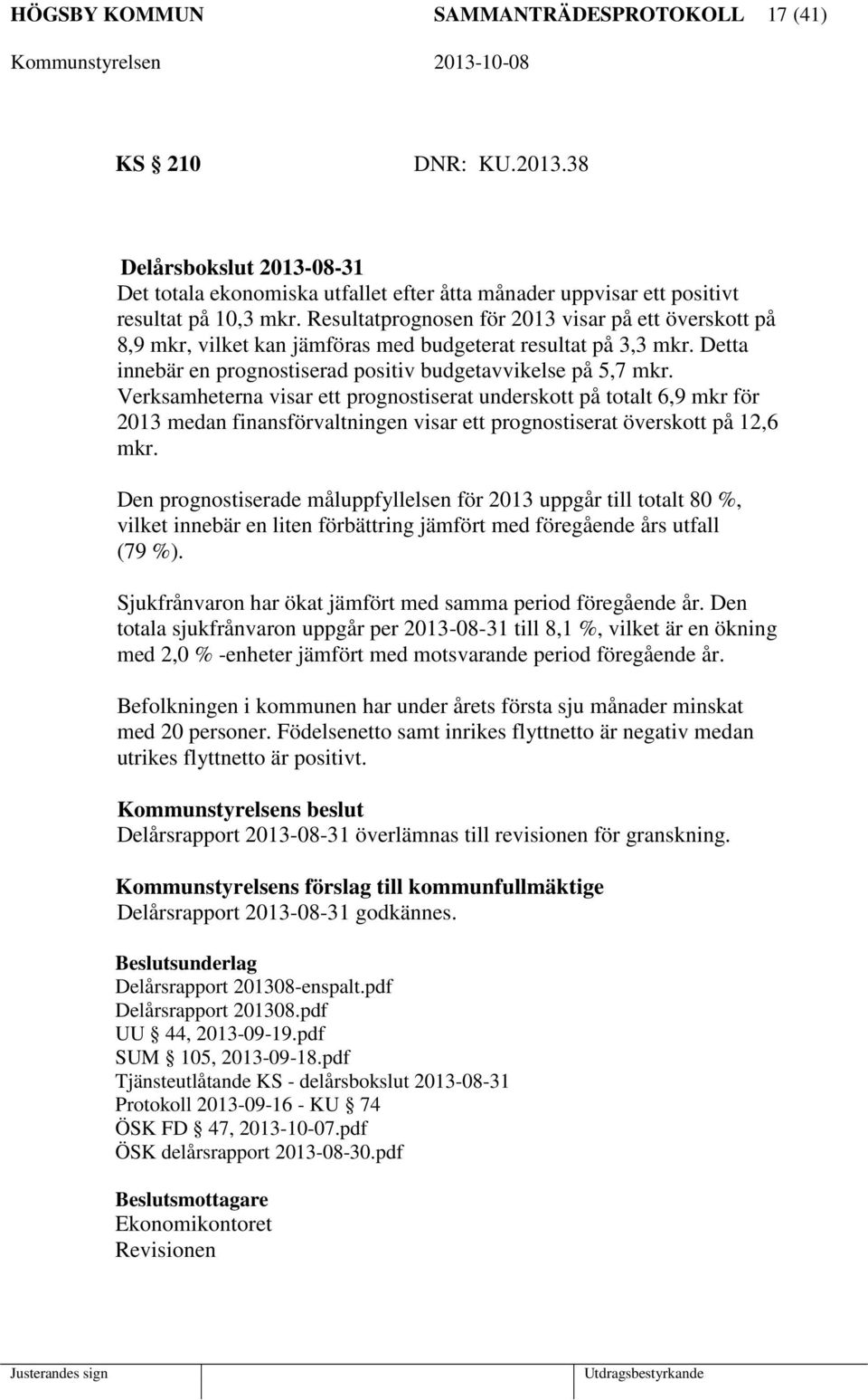 Verksamheterna visar ett prognostiserat underskott på totalt 6,9 mkr för 2013 medan finansförvaltningen visar ett prognostiserat överskott på 12,6 mkr.