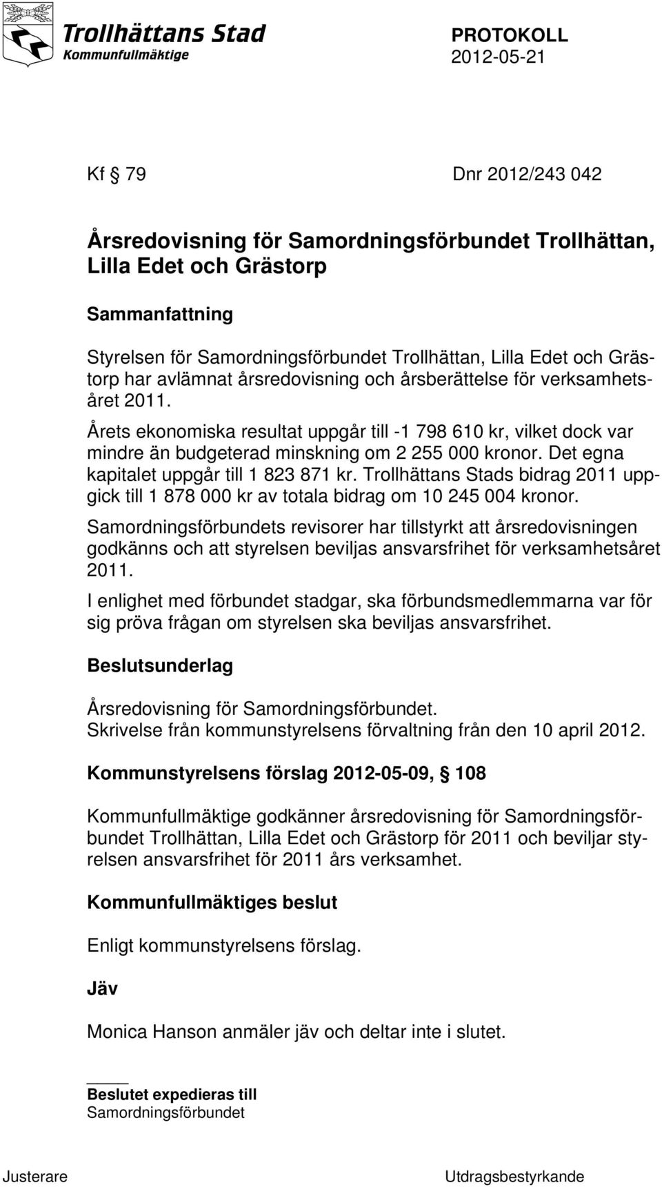 Det egna kapitalet uppgår till 1 823 871 kr. Trollhättans Stads bidrag 2011 uppgick till 1 878 000 kr av totala bidrag om 10 245 004 kronor.
