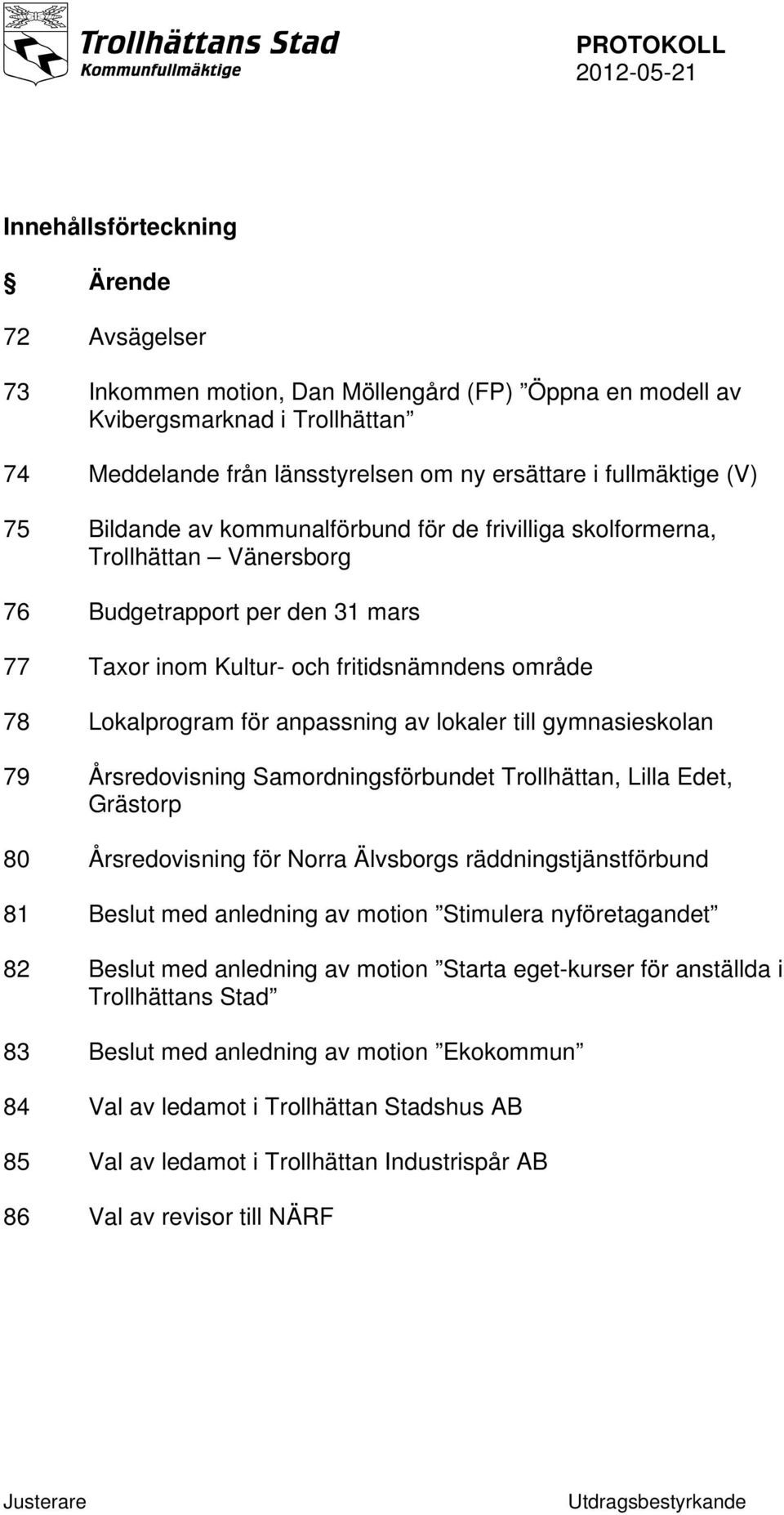 av lokaler till gymnasieskolan 79 Årsredovisning Samordningsförbundet Trollhättan, Lilla Edet, Grästorp 80 Årsredovisning för Norra Älvsborgs räddningstjänstförbund 81 Beslut med anledning av motion