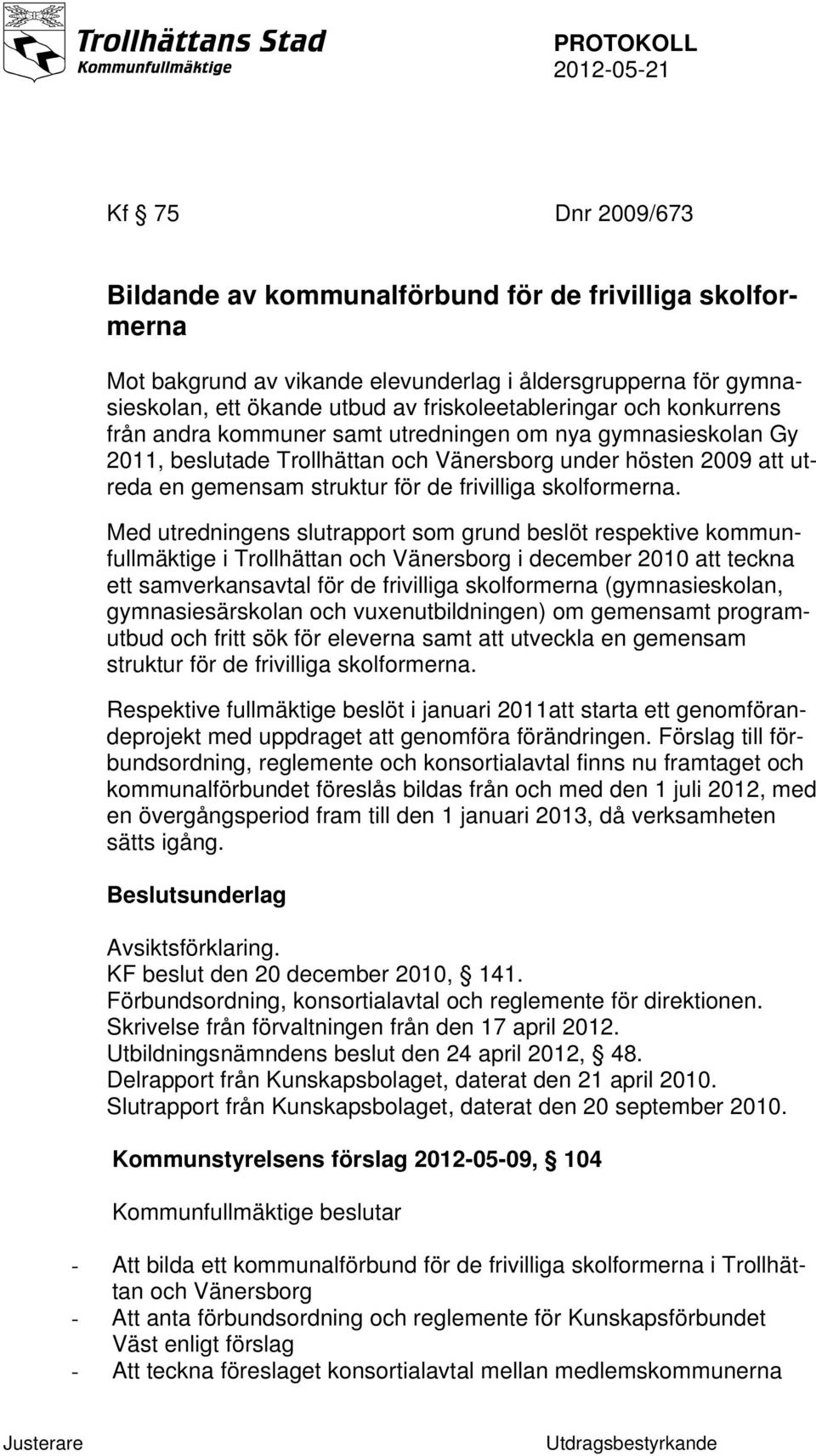 Med utredningens slutrapport som grund beslöt respektive kommunfullmäktige i Trollhättan och Vänersborg i december 2010 att teckna ett samverkansavtal för de frivilliga skolformerna (gymnasieskolan,