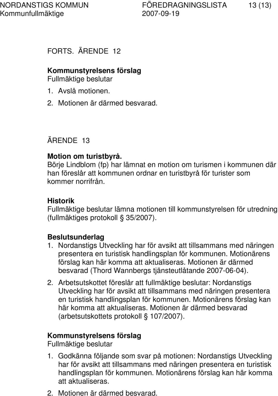 Historik lämna motionen till kommunstyrelsen för utredning (fullmäktiges protokoll 35/2007). 1.