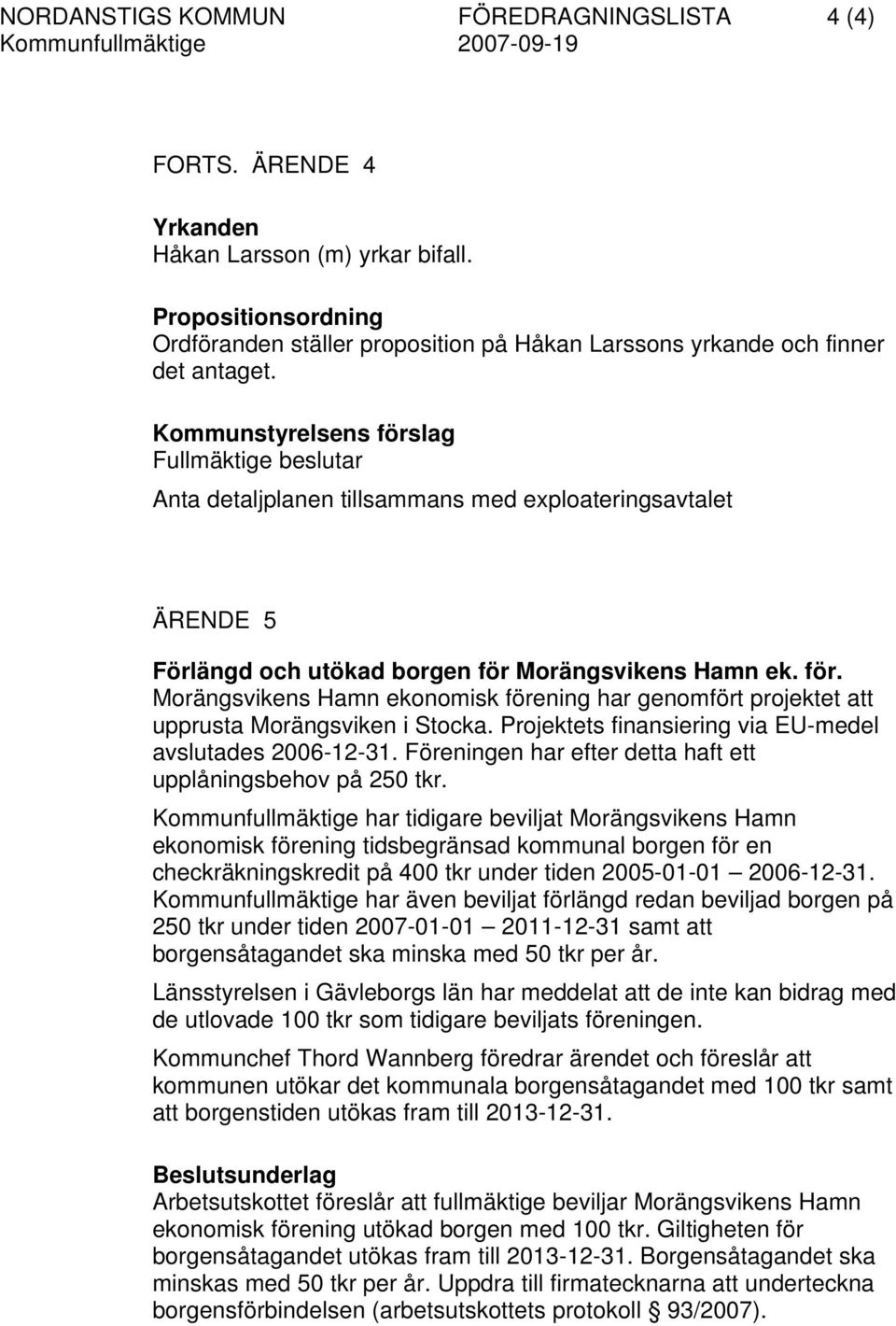 Anta detaljplanen tillsammans med exploateringsavtalet ÄRENDE 5 Förlängd och utökad borgen för Morängsvikens Hamn ek. för. Morängsvikens Hamn ekonomisk förening har genomfört projektet att upprusta Morängsviken i Stocka.