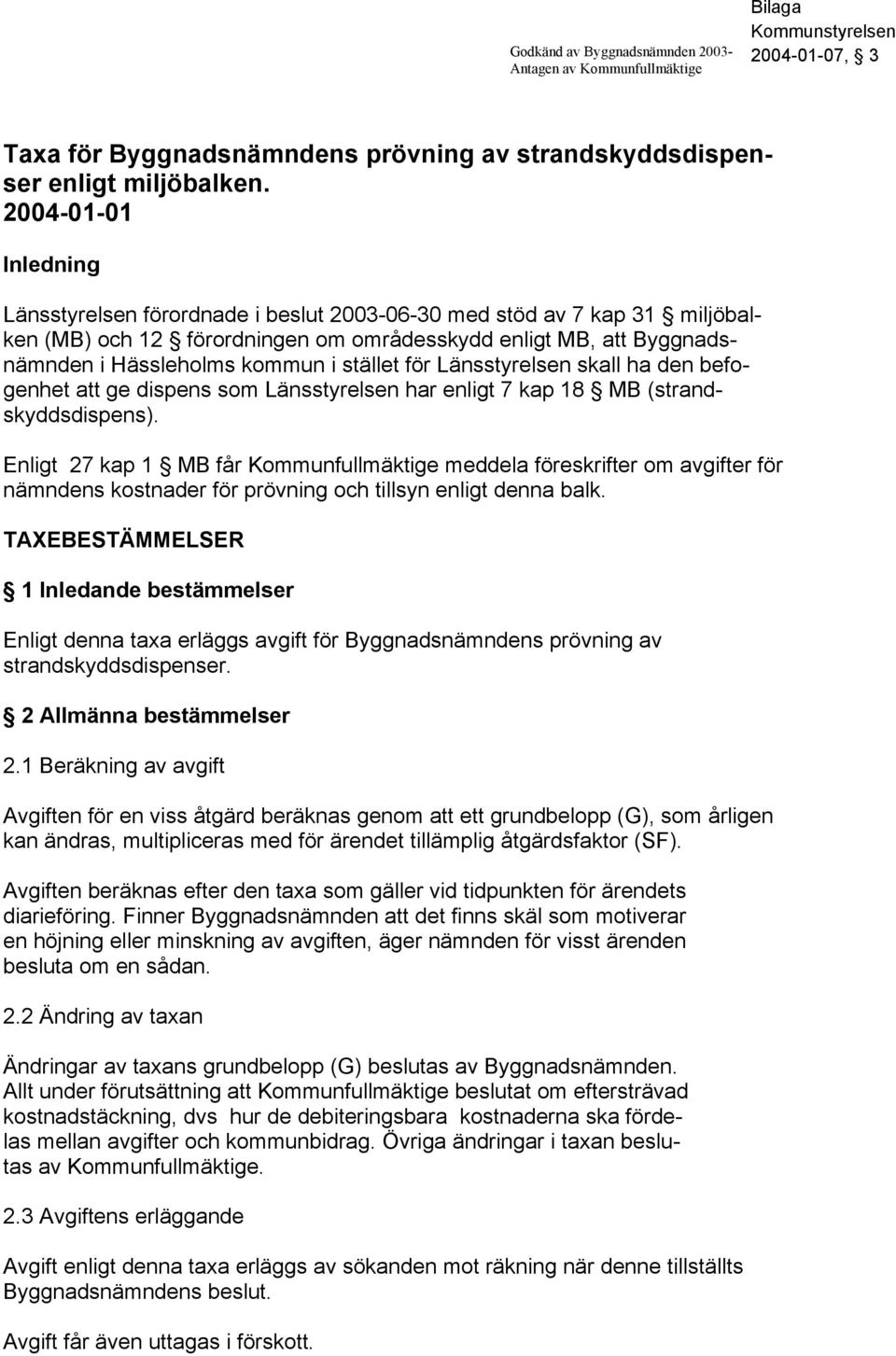 stället för Länsstyrelsen skall ha den befogenhet att ge dispens som Länsstyrelsen har enligt 7 kap 18 MB (strandskyddsdispens).