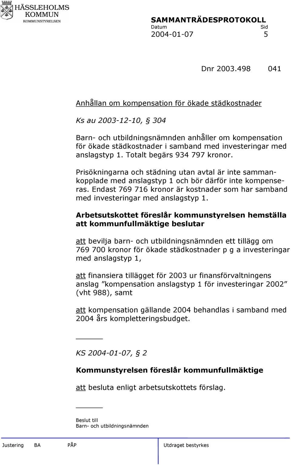 1. Totalt begärs 934 797 kronor. Prisökningarna och städning utan avtal är inte sammankopplade med anslagstyp 1 och bör därför inte kompenseras.