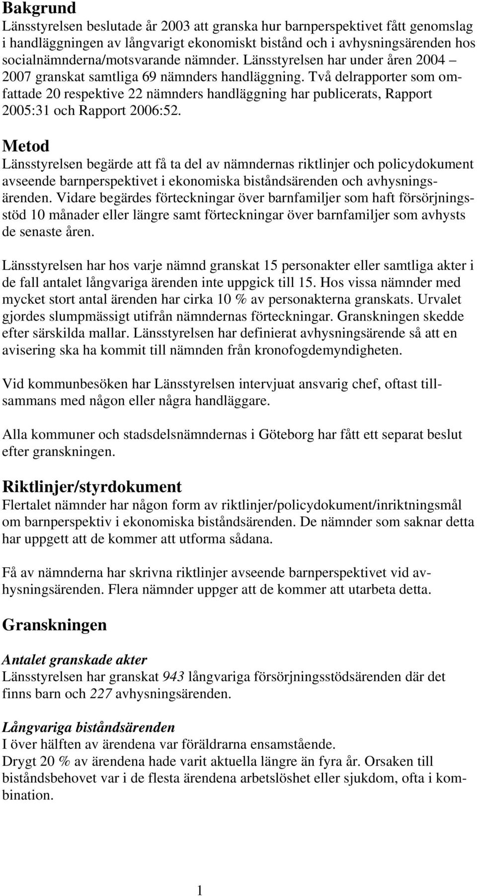 Två delrapporter som omfattade 20 respektive 22 nämnders handläggning har publicerats, Rapport 2005:31 och Rapport 2006:52.