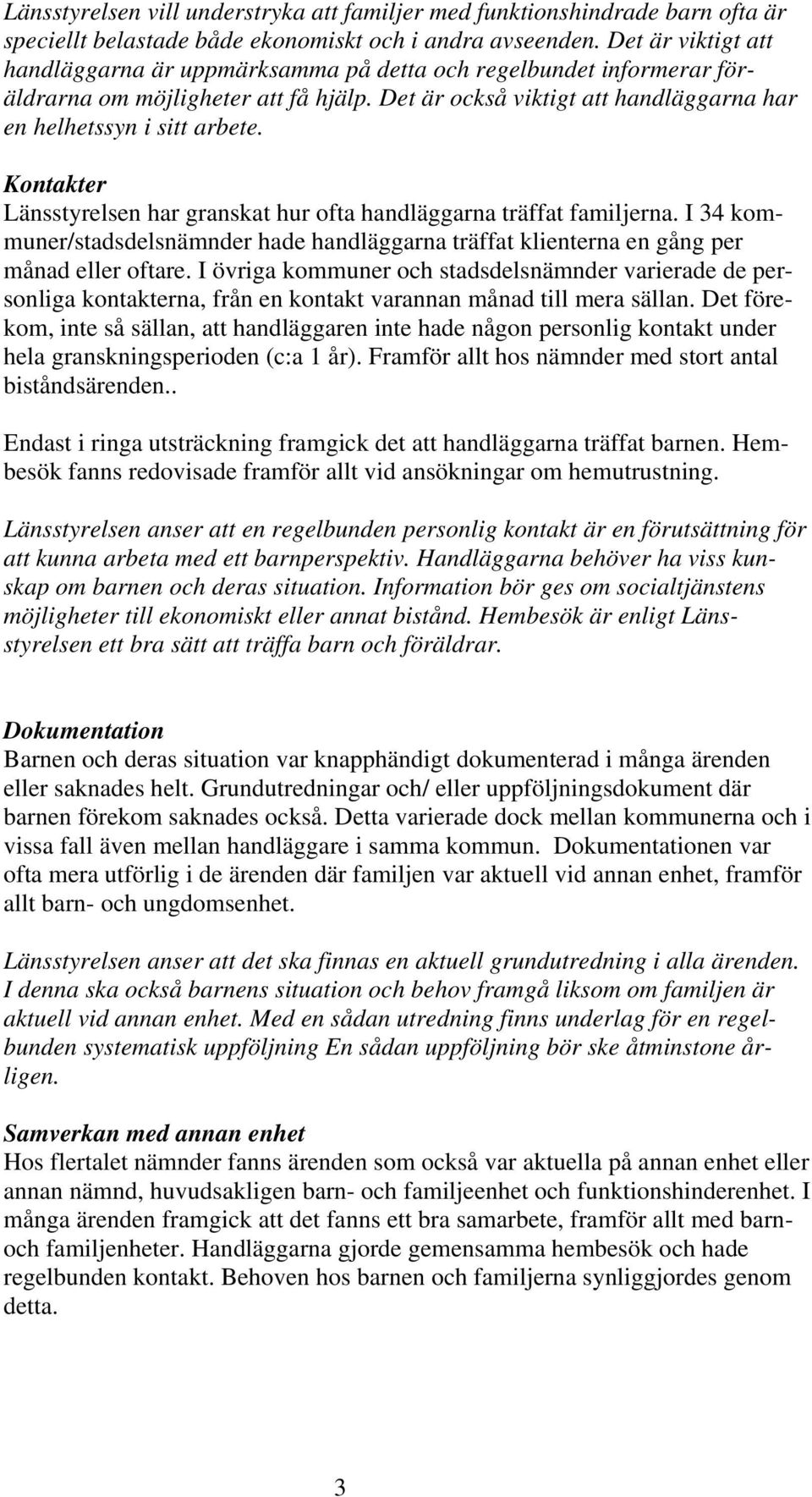 Kontakter Länsstyrelsen har granskat hur ofta handläggarna träffat familjerna. I 34 kommuner/stadsdelsnämnder hade handläggarna träffat klienterna en gång per månad eller oftare.