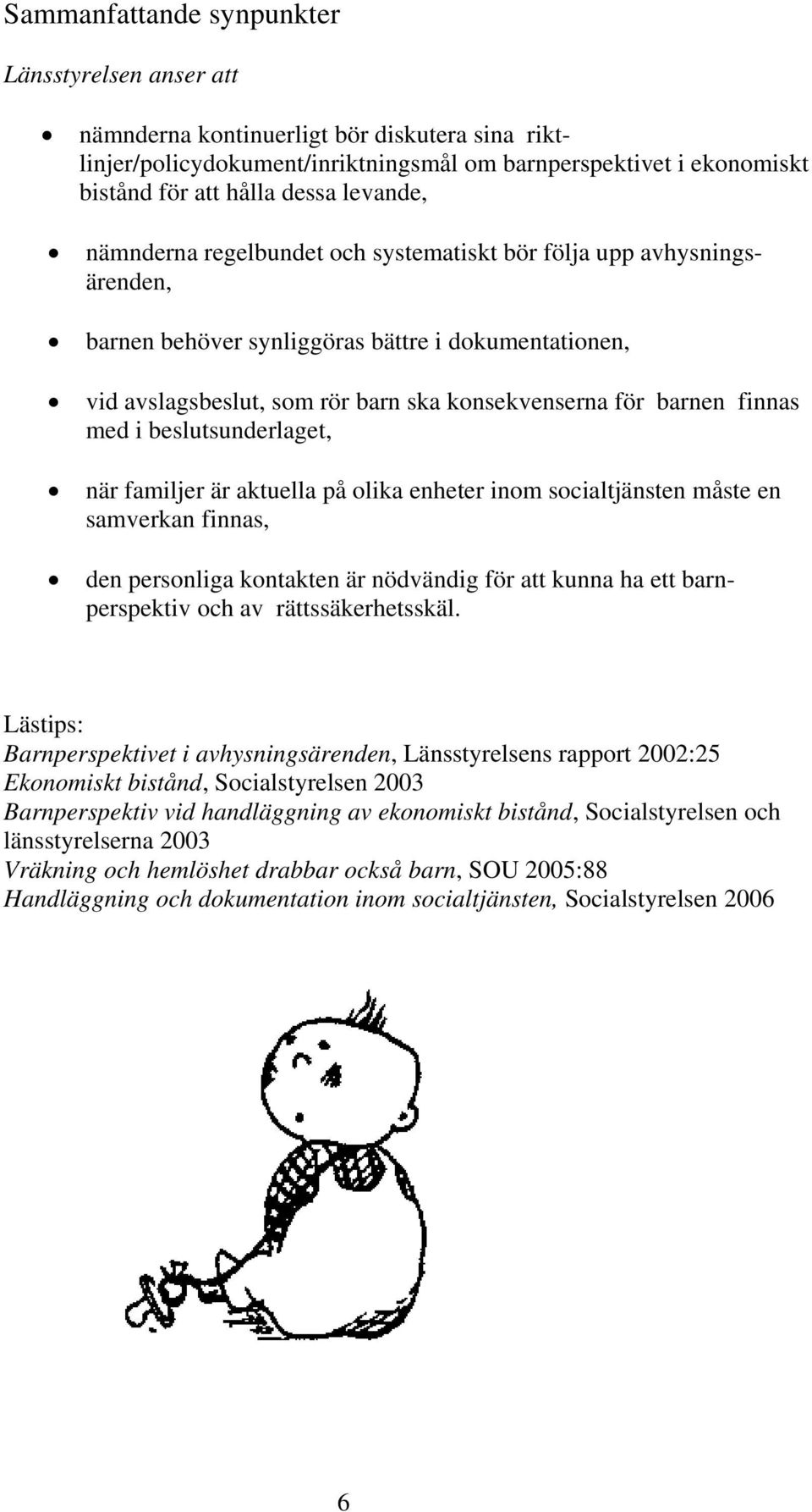 finnas med i beslutsunderlaget, när familjer är aktuella på olika enheter inom socialtjänsten måste en samverkan finnas, den personliga kontakten är nödvändig för att kunna ha ett barnperspektiv och