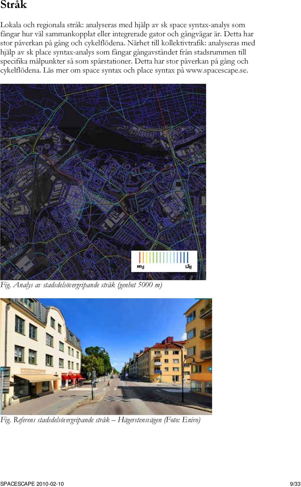 Närhet till kollektivtrafik: analyseras med hjälp av sk place syntax-analys som fångar gångavståndet från stadsrummen till specifika målpunkter så som