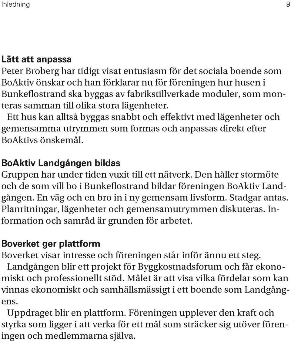 Ett hus kan alltså byggas snabbt och effektivt med lägenheter och gemensamma utrymmen som formas och anpassas direkt efter BoAktivs önskemål.