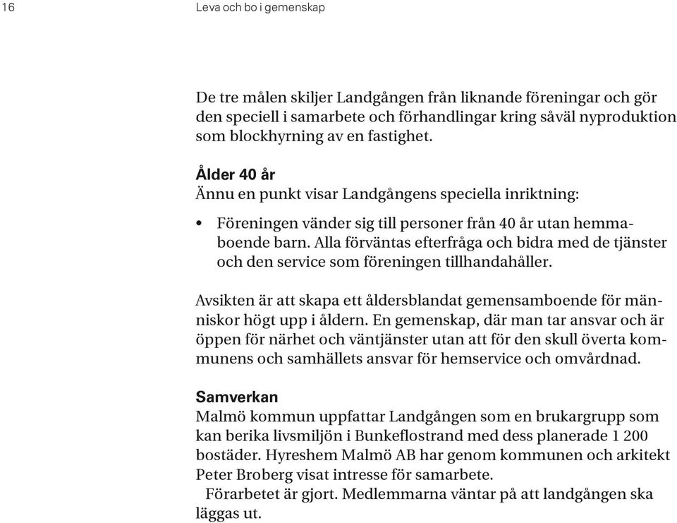 Alla förväntas efterfråga och bidra med de tjänster och den service som föreningen tillhandahåller. Avsikten är att skapa ett åldersblandat gemensamboende för människor högt upp i åldern.