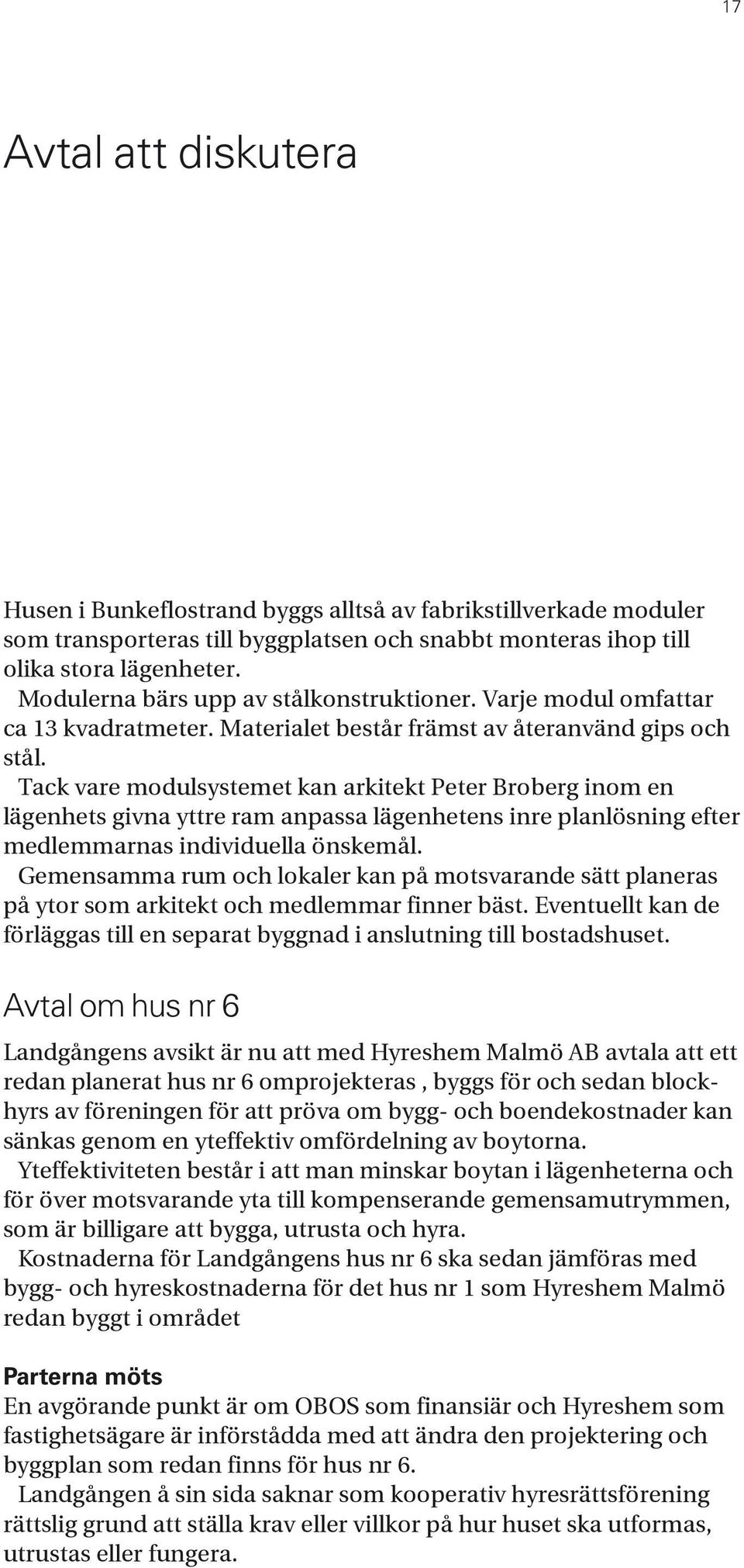 Tack vare modulsystemet kan arkitekt Peter Broberg inom en lägenhets givna yttre ram anpassa lägenhetens inre planlösning efter medlemmarnas individuella önskemål.