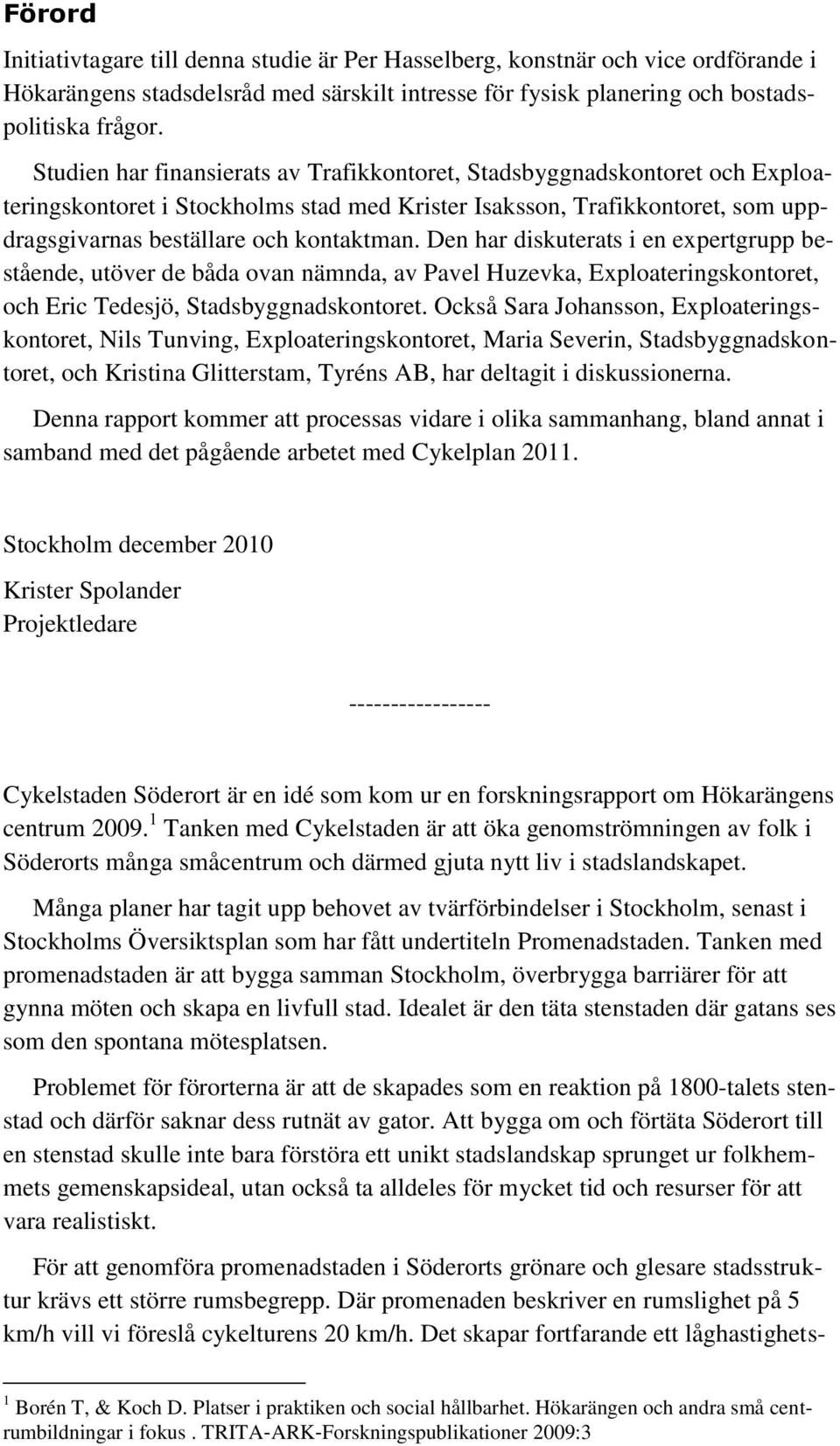 Den har diskuterats i en expertgrupp bestående, utöver de båda ovan nämnda, av Pavel Huzevka, Exploateringskontoret, och Eric Tedesjö, Stadsbyggnadskontoret.