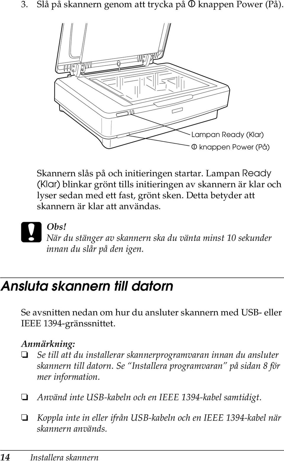 När du stänger av skannern ska du vänta minst 10 sekunder innan du slår på den igen. Ansluta skannern till datorn Se avsnitten nedan om hur du ansluter skannern med USB- eller IEEE 1394-gränssnittet.